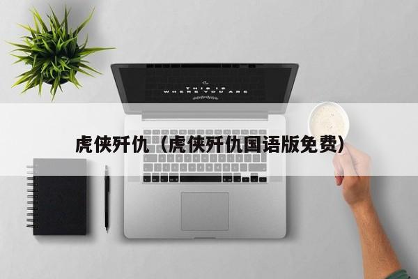 虎侠歼仇（虎侠歼仇国语版免费）