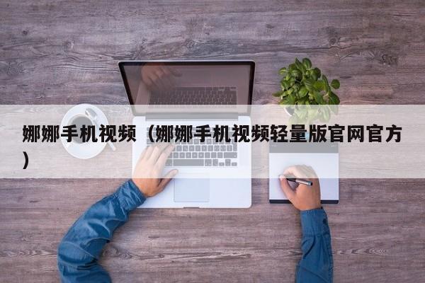 娜娜手机视频（娜娜手机视频轻量版官网官方）