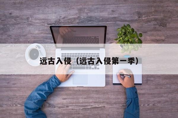 远古入侵（远古入侵第一季）