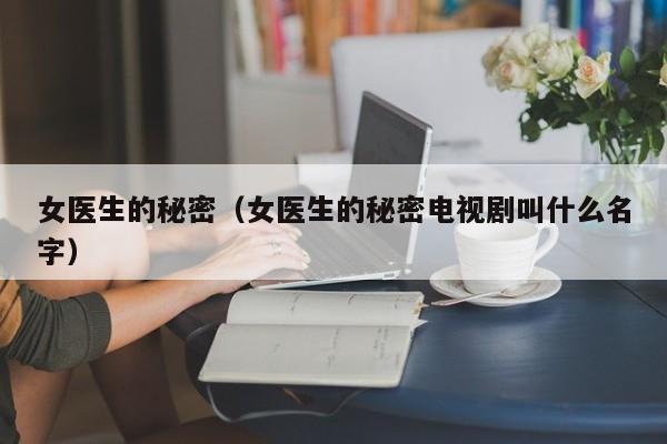 女医生的秘密（女医生的秘密电视剧叫什么名字）
