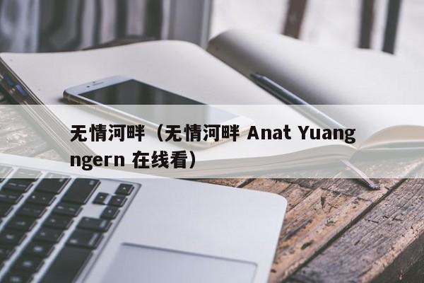 无情河畔（无情河畔 Anat Yuangngern 在线看）