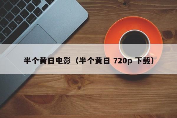 半个黄日电影（半个黄日 720p 下载）