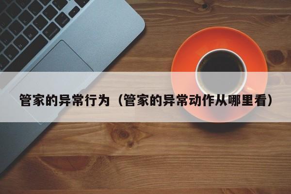 管家的异常行为（管家的异常动作从哪里看）