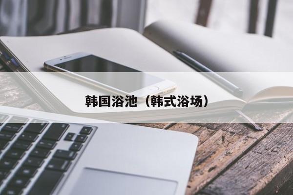 韩国浴池（韩式浴场）