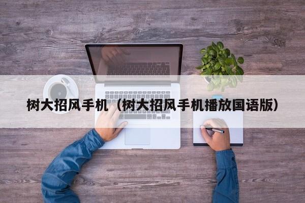 树大招风手机（树大招风手机播放国语版）