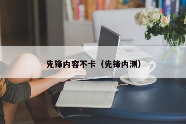 先锋内容不卡（先锋内测）