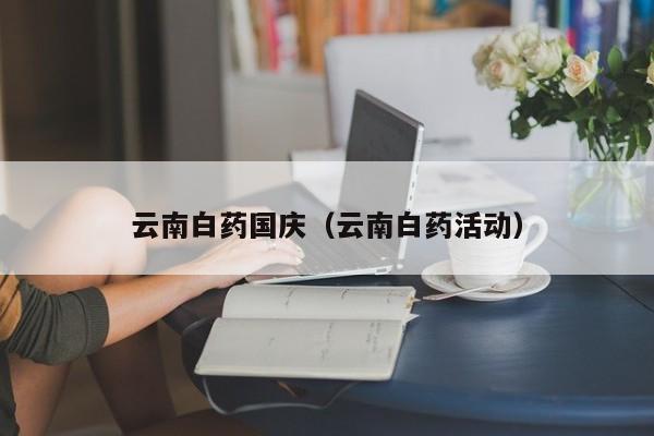 云南白药国庆（云南白药活动）