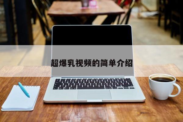 超爆乳视频的简单介绍