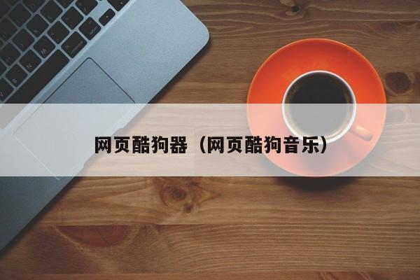 网页酷狗器（网页酷狗音乐）