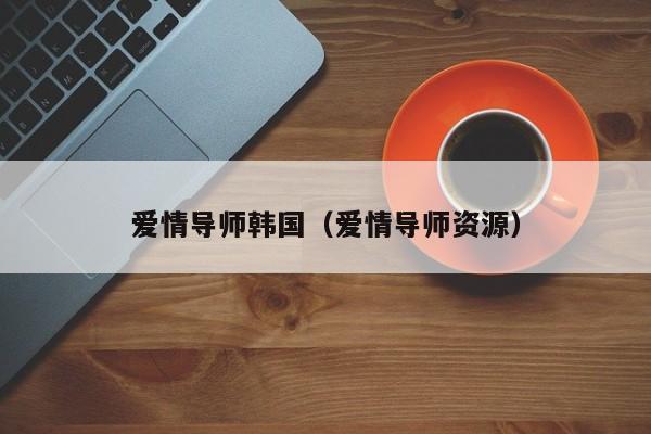 爱情导师韩国（爱情导师资源）