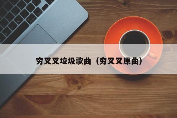 穷叉叉垃圾歌曲（穷叉叉原曲）