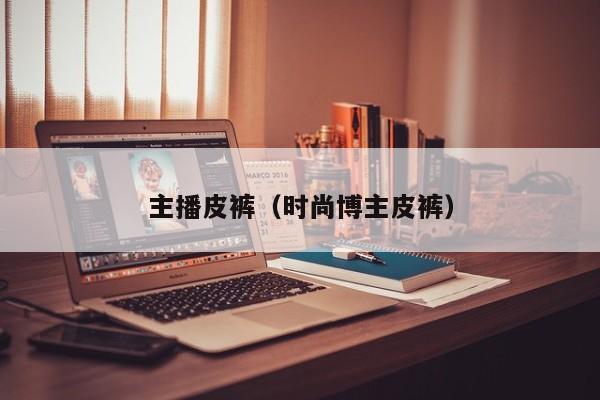 主播皮裤（时尚博主皮裤）