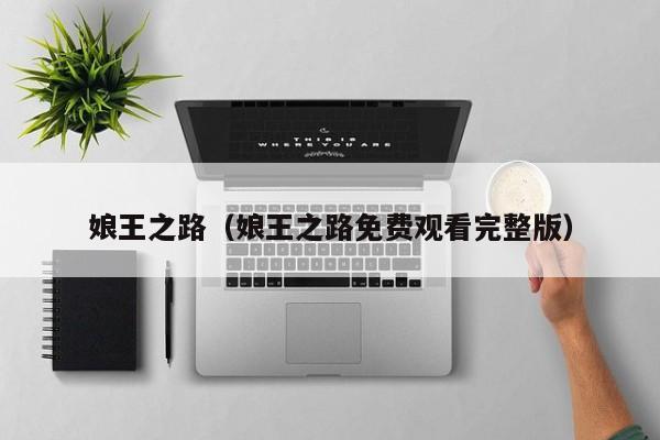 娘王之路（娘王之路免费观看完整版）