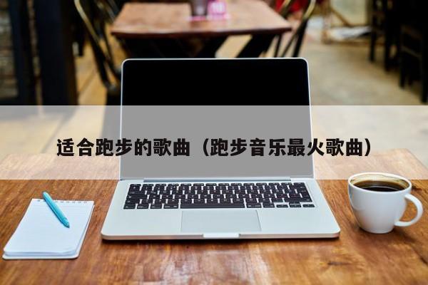 适合跑步的歌曲（跑步音乐最火歌曲）